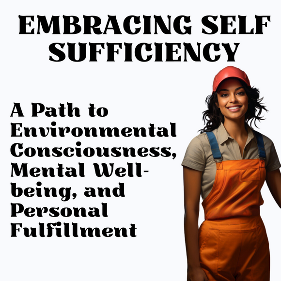 Embracing Self-Sufficiency: A Path to Environmental Consciousness, Mental Well-being, and Personal Fulfillment